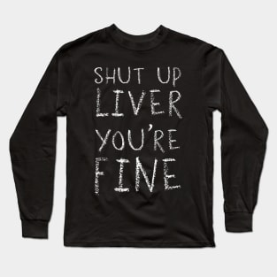 Shut up Liver You're Fine Long Sleeve T-Shirt